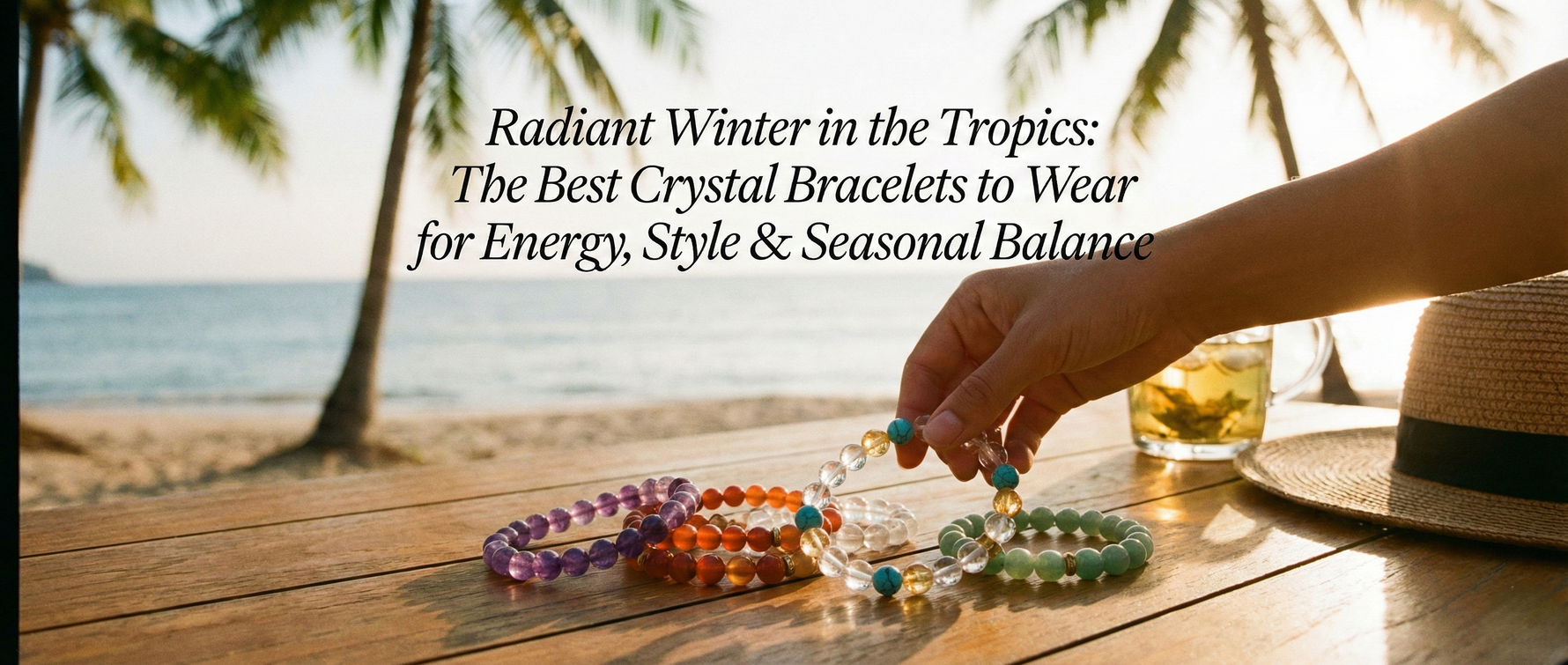 Radiant Winter in the Tropics: The Best Crystal Bracelets to Wear for Energy, Style & Seasonal Balance